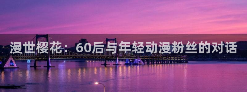 omofun动漫软件下载：漫世樱花：60后与年轻动漫粉丝的对话