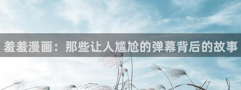 omofun下载安装：羞羞漫画：那些让人尴尬的弹幕背后的故事