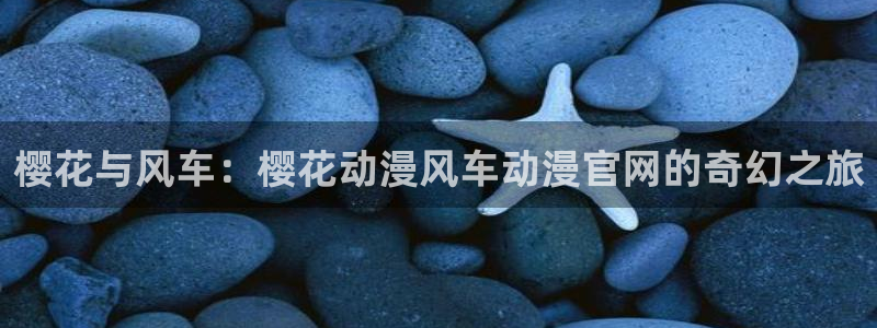新omofun：樱花与风车：樱花动漫风车动漫官网的奇幻之旅