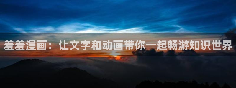 omofun最新纯净版：羞羞漫画：让文字和动画带你一起畅游知识世界