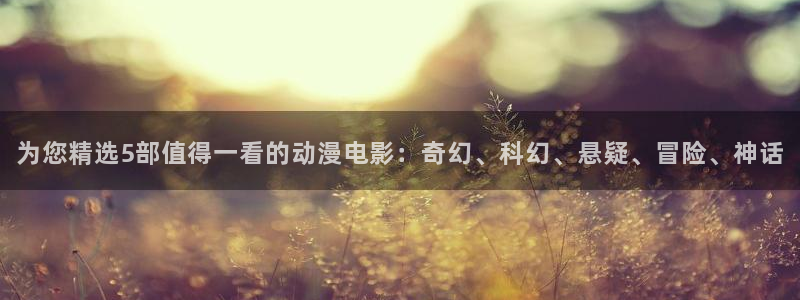 omofunapp下载：为您精选5部值得一看的动漫电影：奇幻、科幻、悬疑、冒险、神话