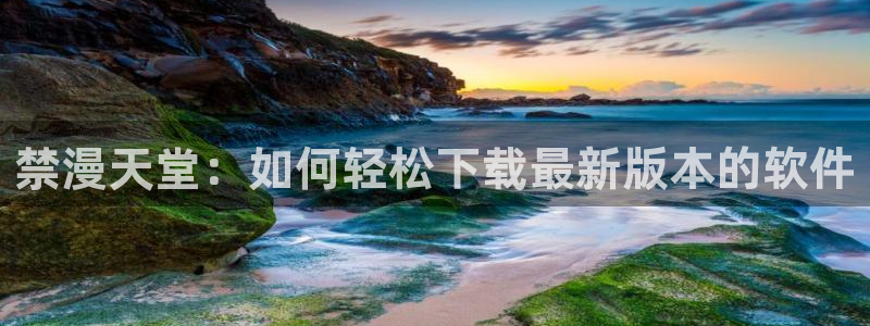 omofun安卓：禁漫天堂：如何轻松下载最新版本的软件