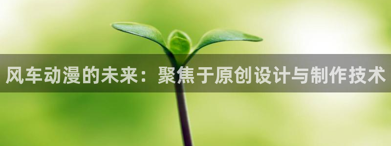 omofun苹果版：风车动漫的未来：聚焦于原创设计与制作技术