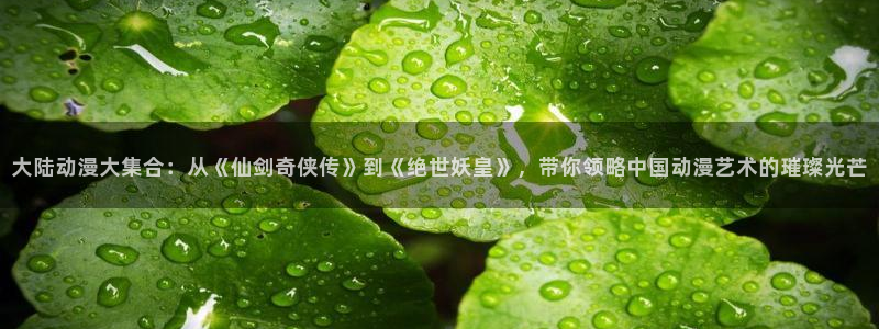 omofun动漫官网网址：大陆动漫大集合：从《仙剑奇侠传》到《绝世妖皇》，带你领略中国动漫艺术的璀璨光芒