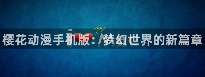 omofun动漫在线：樱花动漫手机版：梦幻世界的新篇章