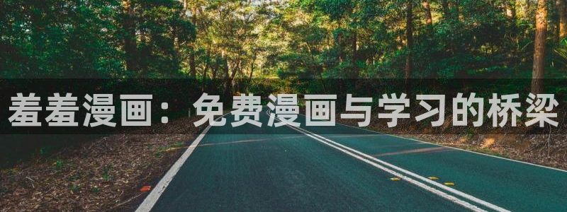 歪歪漫画入口ios版：羞羞漫画：免费漫画与学习的桥梁