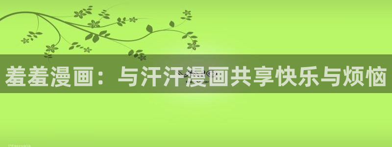 omofun动漫官网入口安卓：羞羞漫画：与汗汗漫画共享快乐与烦恼