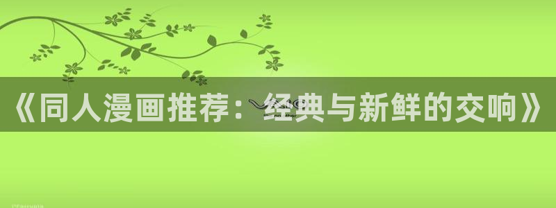 omofun下载官方正版网站：《同人漫画推荐：经典与新鲜的交响》