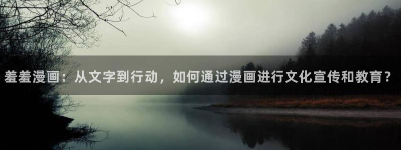 歪歪漫画app下载：羞羞漫画：从文字到行动，如何通过漫画进行文化宣传和教育？