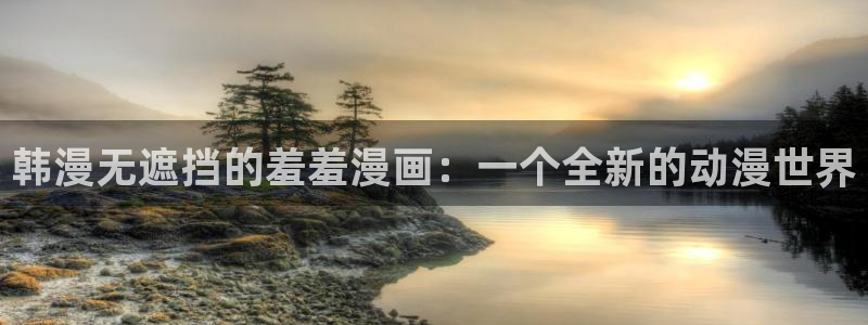 omofun电脑网页版：韩漫无遮挡的羞羞漫画：一个全新的动漫世界